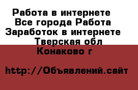 Работа в интернете  - Все города Работа » Заработок в интернете   . Тверская обл.,Конаково г.